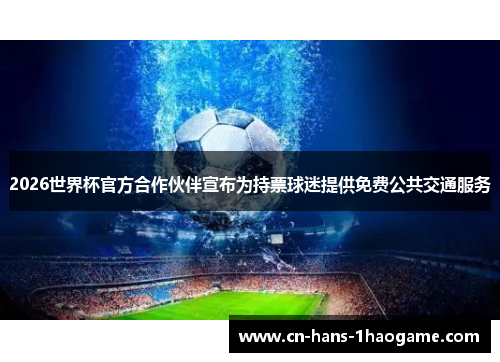 2026世界杯官方合作伙伴宣布为持票球迷提供免费公共交通服务