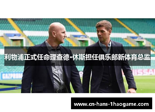 利物浦正式任命理查德·休斯担任俱乐部新体育总监