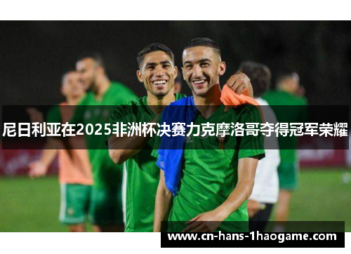 尼日利亚在2025非洲杯决赛力克摩洛哥夺得冠军荣耀