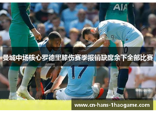 曼城中场核心罗德里膝伤赛季报销缺席余下全部比赛