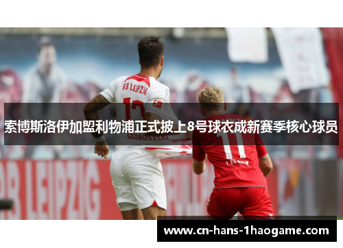 索博斯洛伊加盟利物浦正式披上8号球衣成新赛季核心球员
