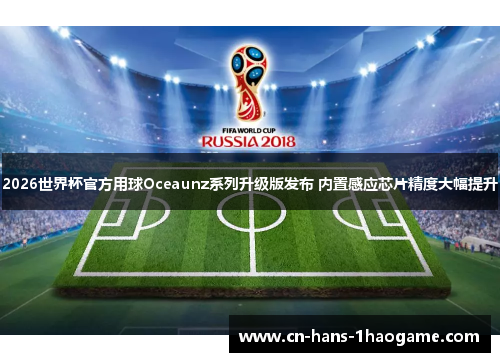 2026世界杯官方用球Oceaunz系列升级版发布 内置感应芯片精度大幅提升