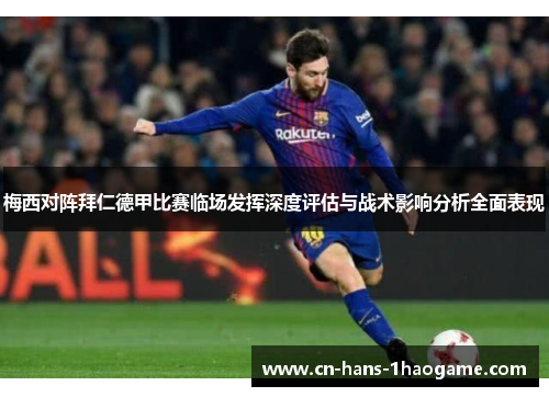 梅西对阵拜仁德甲比赛临场发挥深度评估与战术影响分析全面表现 梅西对阵拜仁德甲比赛临场发挥深度评估与战术影响分析全面表现
